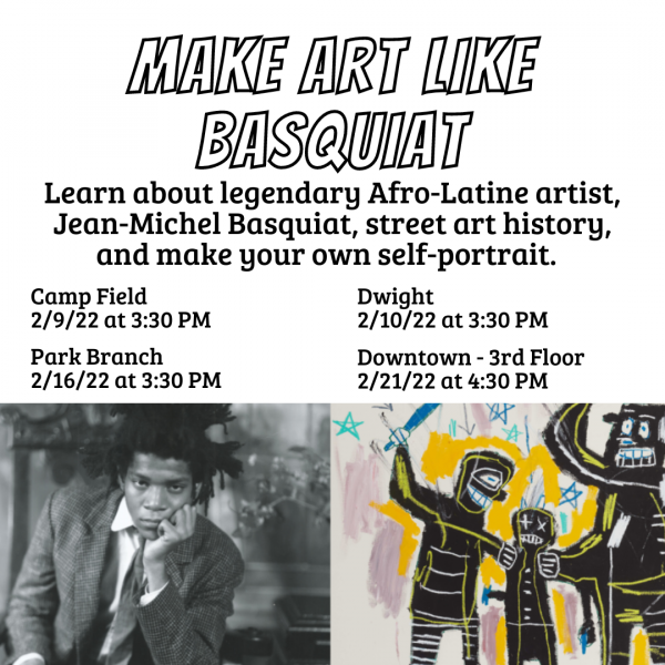 Text reads: Make Art Like Basquiat. Learn about legendary Afro-Latine artist, Jean-Michel Basquiat, street art history, and make your own self-portrait. Camp Field on 2/9/22 at 3:30 PM. Park Branch on 2/16/22 at 3:30 PM. Dwight on 2/10/22 at 3:30 PM. Down